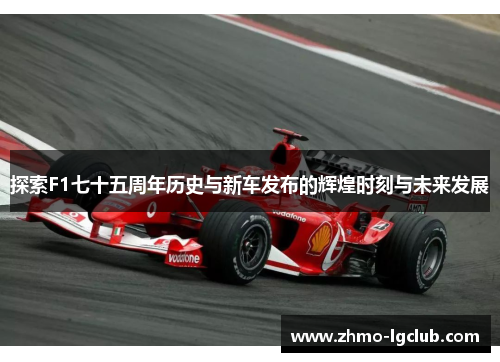 探索F1七十五周年历史与新车发布的辉煌时刻与未来发展