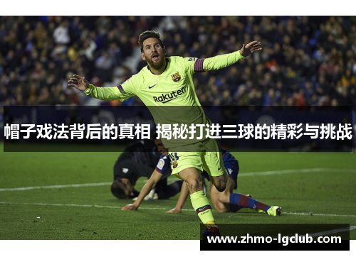 帽子戏法背后的真相 揭秘打进三球的精彩与挑战 帽子戏法背后的真相 揭秘打进三球的精彩与挑战