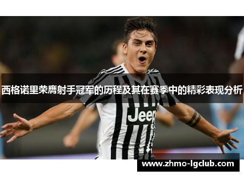 西格诺里荣膺射手冠军的历程及其在赛季中的精彩表现分析 西格诺里荣膺射手冠军的历程及其在赛季中的精彩表现分析