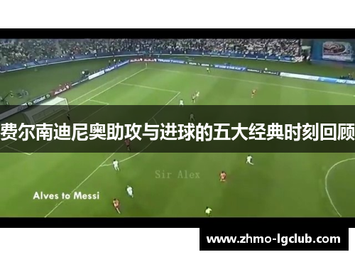 费尔南迪尼奥助攻与进球的五大经典时刻回顾 费尔南迪尼奥助攻与进球的五大经典时刻回顾