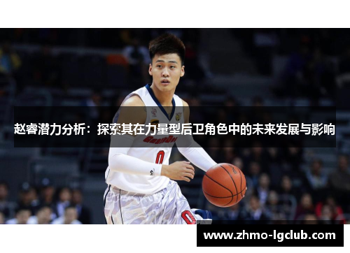 赵睿潜力分析:探索其在力量型后卫角色中的未来发展与影响 赵睿潜力分析:探索其在力量型后卫角色中的未来发展与影响