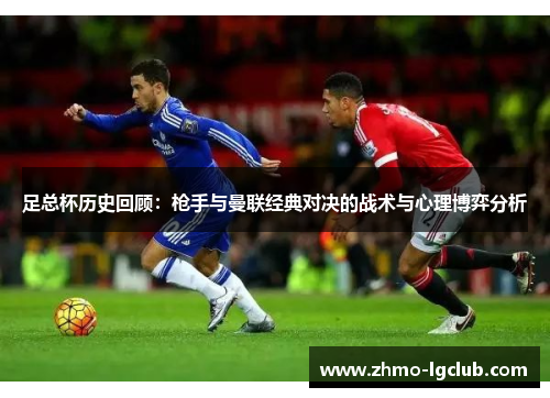 足总杯历史回顾：枪手与曼联经典对决的战术与心理博弈分析