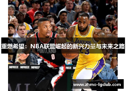 重燃希望:NBA联盟崛起的新兴力量与未来之路 重燃希望:NBA联盟崛起的新兴力量与未来之路