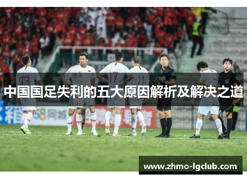 中国国足失利的五大原因解析及解决之道 中国国足失利的五大原因解析及解决之道