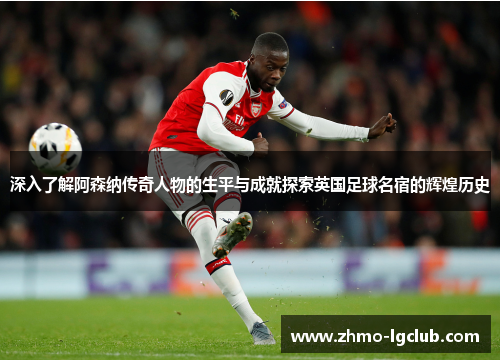 深入了解阿森纳传奇人物的生平与成就探索英国足球名宿的辉煌历史 深入了解阿森纳传奇人物的生平与成就探索英国足球名宿的辉煌历史