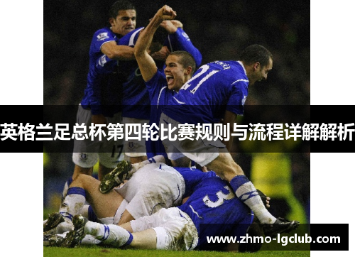 英格兰足总杯第四轮比赛规则与流程详解解析 英格兰足总杯第四轮比赛规则与流程详解解析