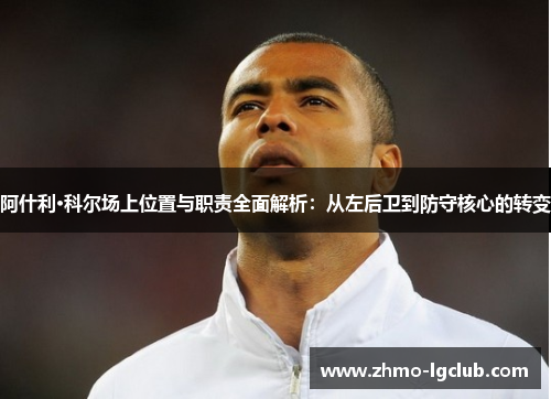 阿什利·科尔场上位置与职责全面解析：从左后卫到防守核心的转变