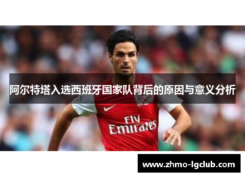 阿尔特塔入选西班牙国家队背后的原因与意义分析 阿尔特塔入选西班牙国家队背后的原因与意义分析