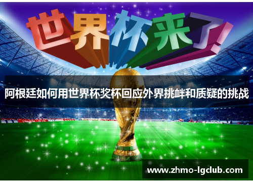 阿根廷如何用世界杯奖杯回应外界挑衅和质疑的挑战