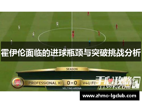 霍伊伦面临的进球瓶颈与突破挑战分析