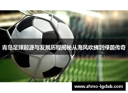 青岛足球起源与发展历程揭秘从海风吹拂到绿茵传奇