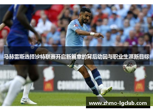 马赫雷斯选择沙特联赛开启新篇章的背后动因与职业生涯新目标