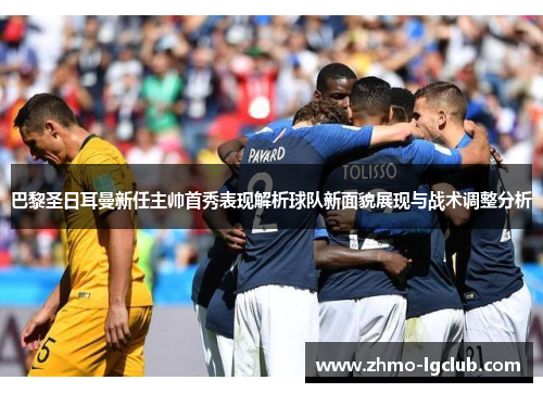巴黎圣日耳曼新任主帅首秀表现解析球队新面貌展现与战术调整分析