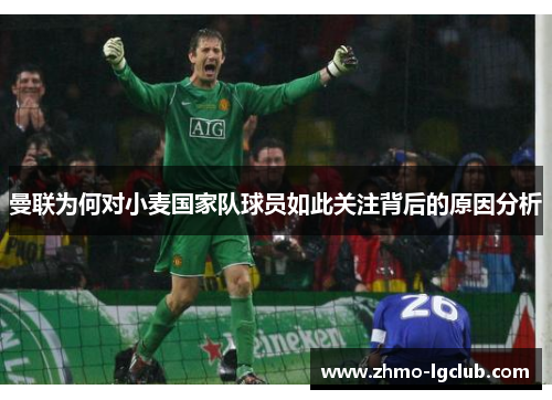 曼联为何对小麦国家队球员如此关注背后的原因分析 曼联为何对小麦国家队球员如此关注背后的原因分析