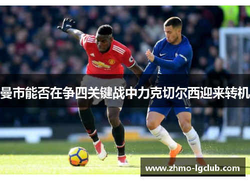 曼市能否在争四关键战中力克切尔西迎来转机
