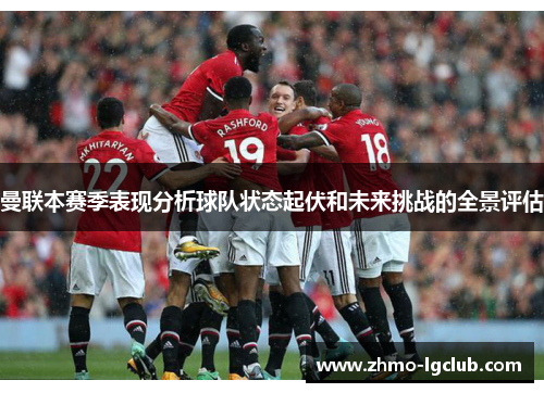 曼联本赛季表现分析球队状态起伏和未来挑战的全景评估