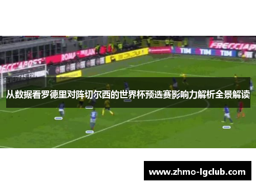 从数据看罗德里对阵切尔西的世界杯预选赛影响力解析全景解读 从数据看罗德里对阵切尔西的世界杯预选赛影响力解析全景解读