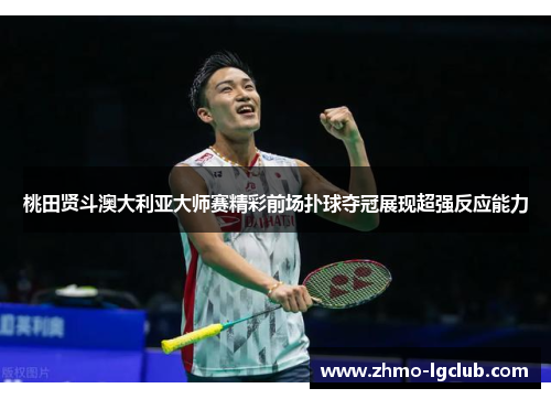 桃田贤斗澳大利亚大师赛精彩前场扑球夺冠展现超强反应能力