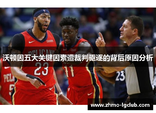 沃顿因五大关键因素遭裁判驱逐的背后原因分析