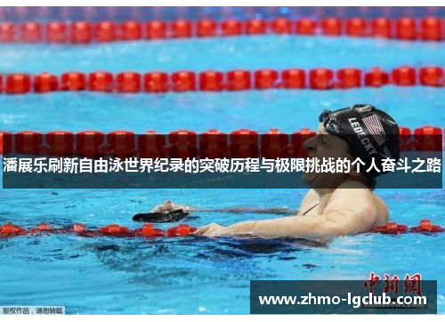 潘展乐刷新自由泳世界纪录的突破历程与极限挑战的个人奋斗之路
