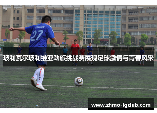 玻利瓦尔玻利维亚劲旅挑战赛展现足球激情与青春风采