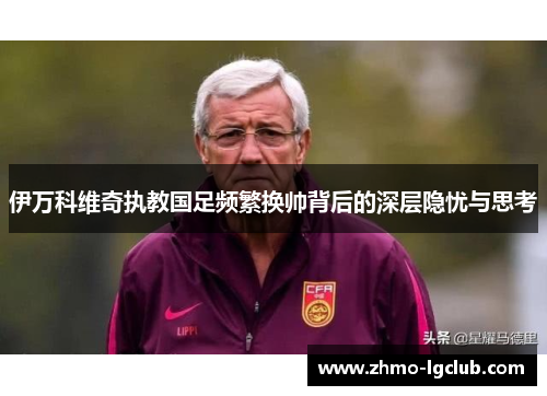 伊万科维奇执教国足频繁换帅背后的深层隐忧与思考