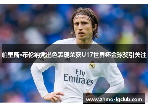 帕里斯·布伦纳凭出色表现荣获U17世界杯金球奖引关注