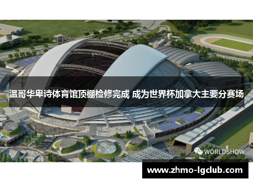 温哥华卑诗体育馆顶棚检修完成 成为世界杯加拿大主要分赛场 温哥华卑诗体育馆顶棚检修完成 成为世界杯加拿大主要分赛场