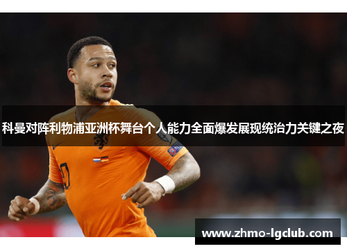 科曼对阵利物浦亚洲杯舞台个人能力全面爆发展现统治力关键之夜 科曼对阵利物浦亚洲杯舞台个人能力全面爆发展现统治力关键之夜