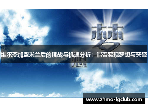 维尔杰加盟米兰后的挑战与机遇分析:能否实现梦想与突破 维尔杰加盟米兰后的挑战与机遇分析:能否实现梦想与突破
