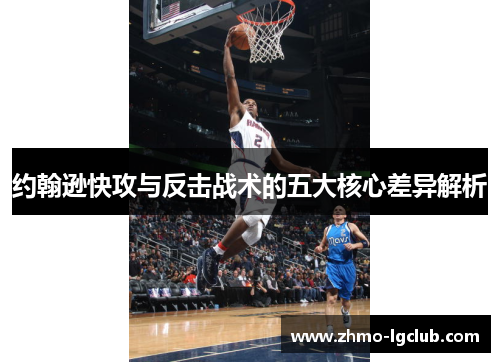 约翰逊快攻与反击战术的五大核心差异解析 约翰逊快攻与反击战术的五大核心差异解析