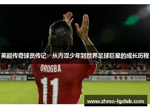 英超传奇球员传记：从青涩少年到世界足球巨星的成长历程