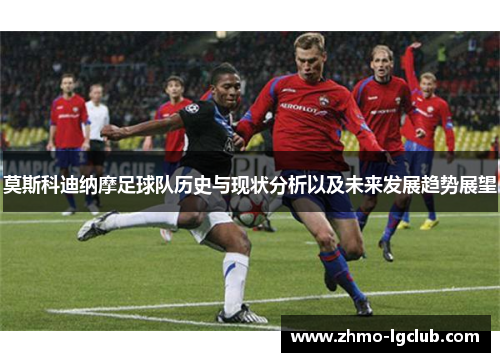莫斯科迪纳摩足球队历史与现状分析以及未来发展趋势展望
