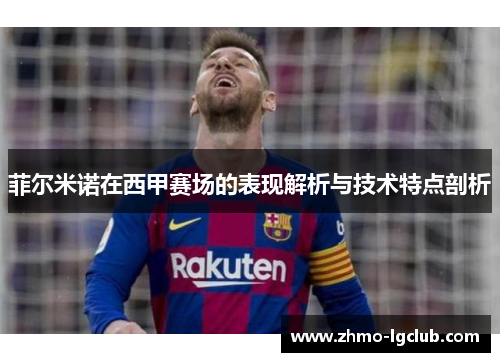 菲尔米诺在西甲赛场的表现解析与技术特点剖析