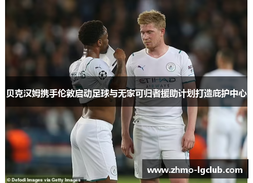 贝克汉姆携手伦敦启动足球与无家可归者援助计划打造庇护中心