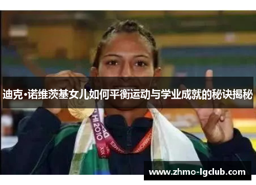 迪克·诺维茨基女儿如何平衡运动与学业成就的秘诀揭秘