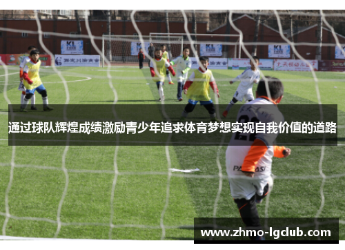 通过球队辉煌成绩激励青少年追求体育梦想实现自我价值的道路