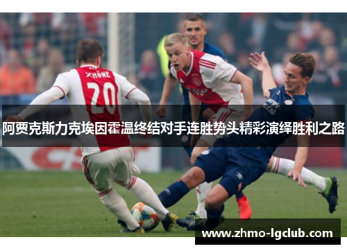 阿贾克斯力克埃因霍温终结对手连胜势头精彩演绎胜利之路 阿贾克斯力克埃因霍温终结对手连胜势头精彩演绎胜利之路