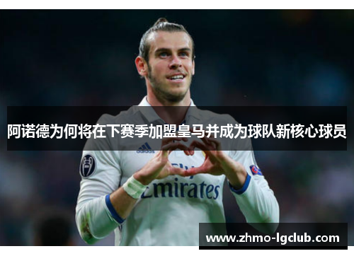 阿诺德为何将在下赛季加盟皇马并成为球队新核心球员 阿诺德为何将在下赛季加盟皇马并成为球队新核心球员