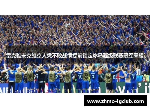 雷克雅未克维京人凭不败战绩提前锁定冰岛超级联赛冠军荣耀 雷克雅未克维京人凭不败战绩提前锁定冰岛超级联赛冠军荣耀