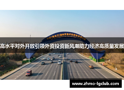 高水平对外开放引领外资投资新风潮助力经济高质量发展