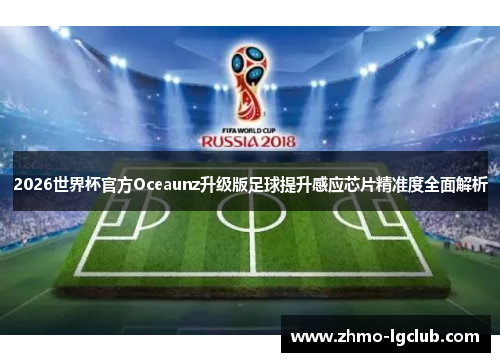 2026世界杯官方Oceaunz升级版足球提升感应芯片精准度全面解析