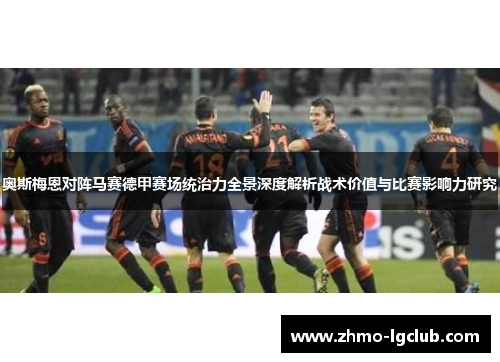 奥斯梅恩对阵马赛德甲赛场统治力全景深度解析战术价值与比赛影响力研究