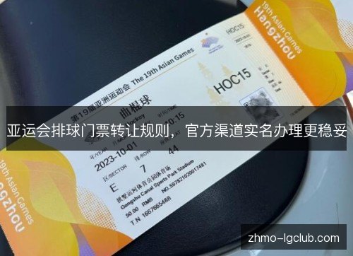 亚运会排球门票转让规则,官方渠道实名办理更稳妥 亚运会排球门票转让规则,官方渠道实名办理更稳妥