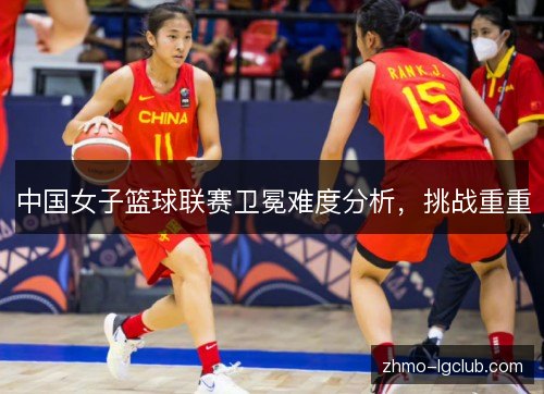 中国女子篮球联赛卫冕难度分析,挑战重重 中国女子篮球联赛卫冕难度分析,挑战重重