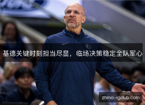 基德关键时刻担当尽显,临场决策稳定全队军心 基德关键时刻担当尽显,临场决策稳定全队军心